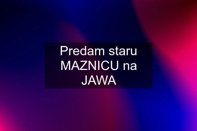 Predam staru MAZNICU na JAWA