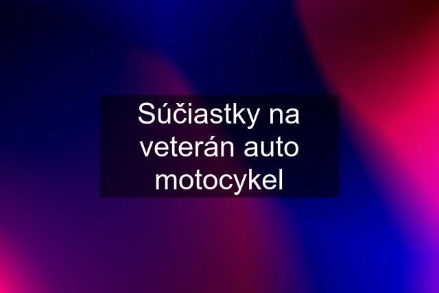 Súčiastky na veterán auto motocykel