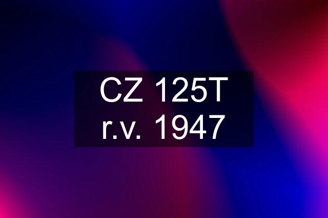 CZ 125T r.v. 1947