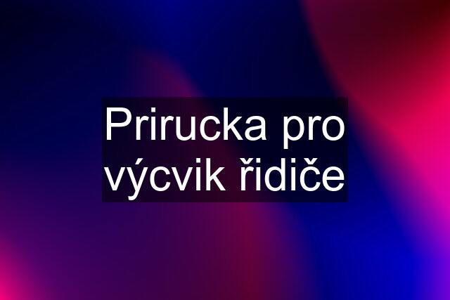 Prirucka pro výcvik řidiče