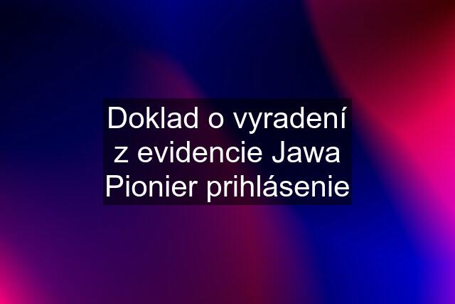 Doklad o vyradení z evidencie Jawa Pionier prihlásenie