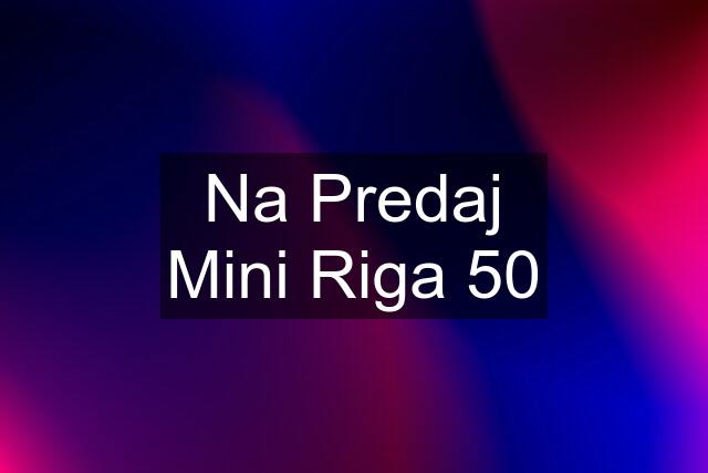 Na Predaj Mini Riga 50