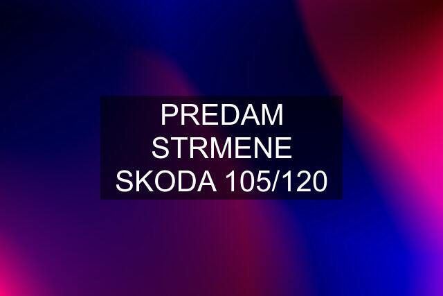 PREDAM STRMENE SKODA 105/120