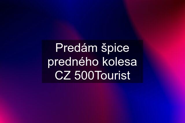 Predám špice predného kolesa CZ 500Tourist