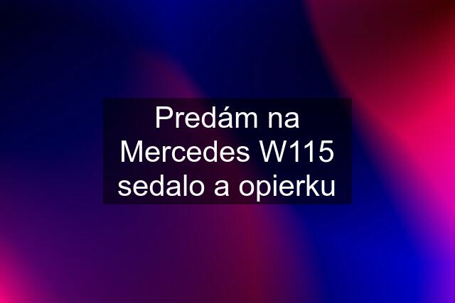 Predám na Mercedes W115 sedalo a opierku