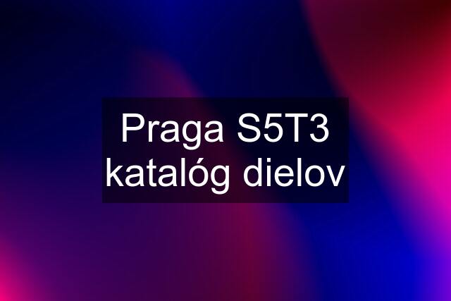 Praga S5T3 katalóg dielov