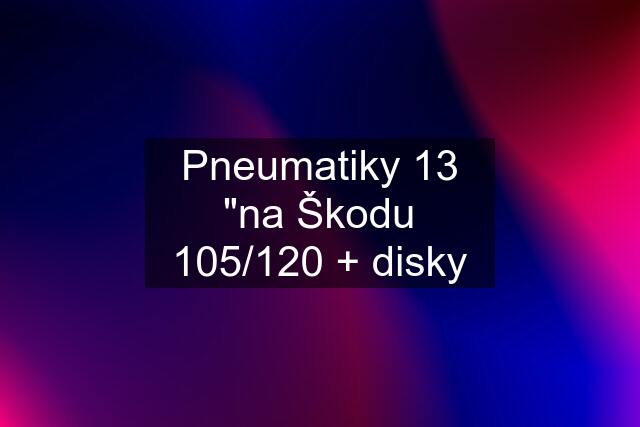 Pneumatiky 13 "na Škodu 105/120 + disky