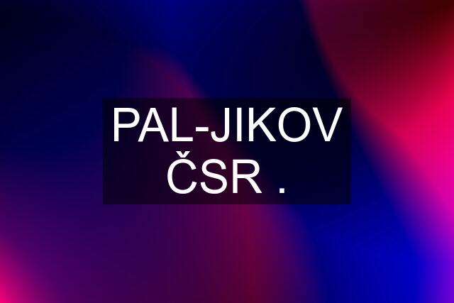 PAL-JIKOV ČSR .