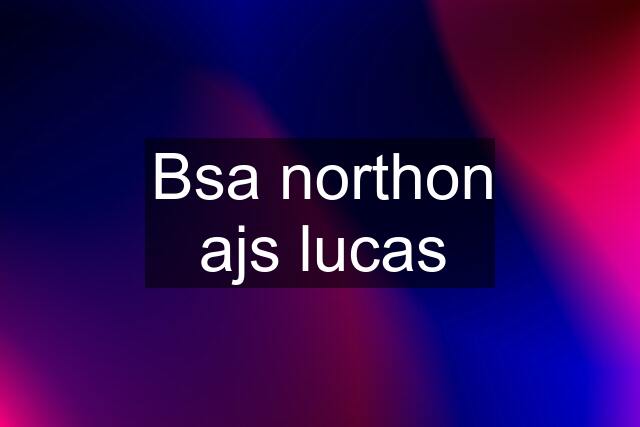 Bsa northon ajs lucas