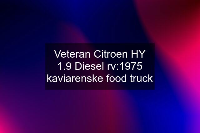 Veteran Citroen HY 1.9 Diesel rv:1975 kaviarenske food truck