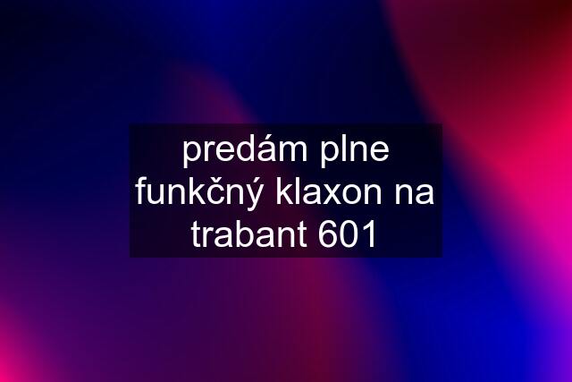 predám plne funkčný klaxon na trabant 601