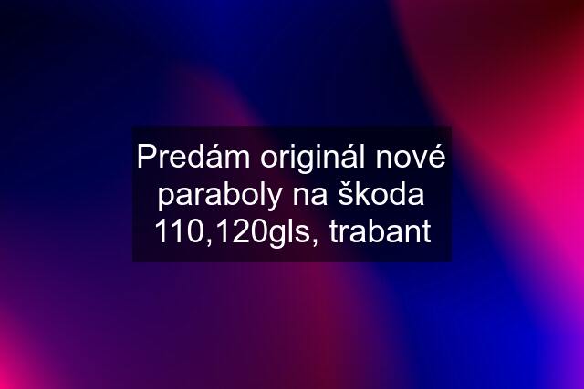 Predám originál nové paraboly na škoda 110,120gls, trabant