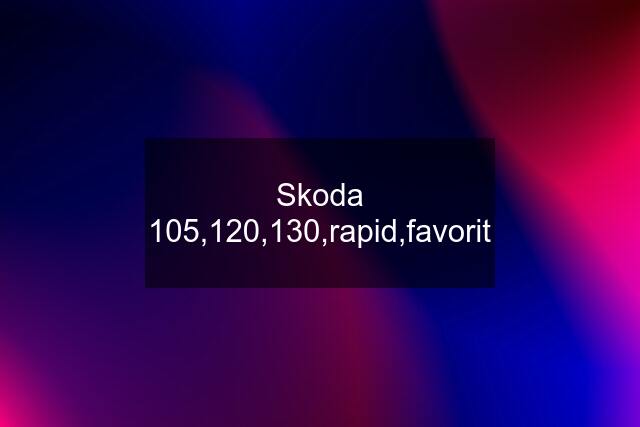 Skoda 105,120,130,rapid,favorit