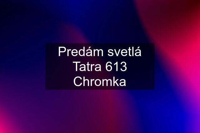 Predám svetlá Tatra 613 Chromka