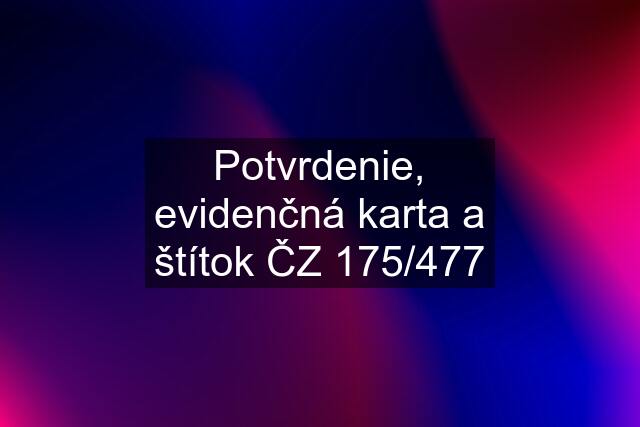 Potvrdenie, evidenčná karta a štítok ČZ 175/477