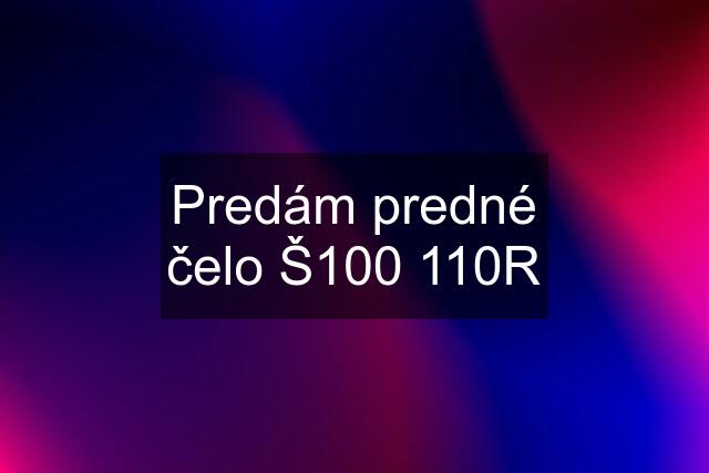 Predám predné čelo Š100 110R