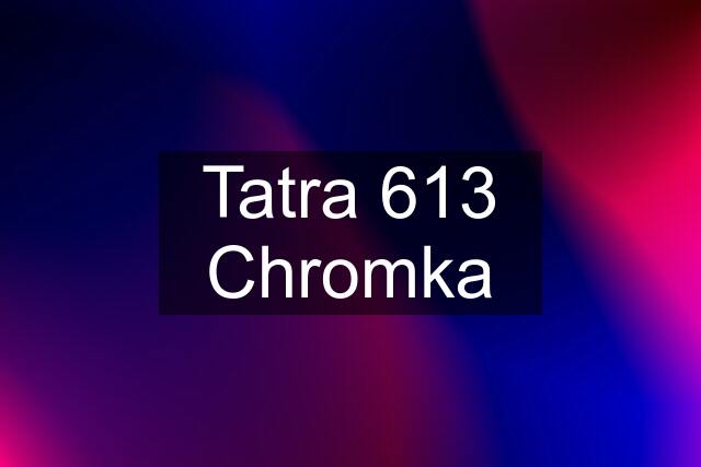 Tatra 613 Chromka