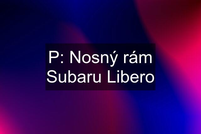 P: Nosný rám Subaru Libero