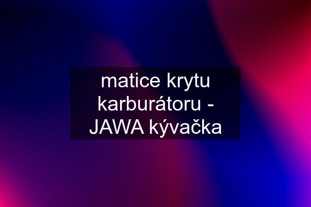 matice krytu karburátoru - JAWA kývačka