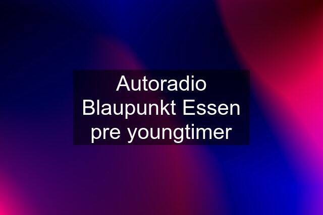 Autoradio Blaupunkt Essen pre youngtimer