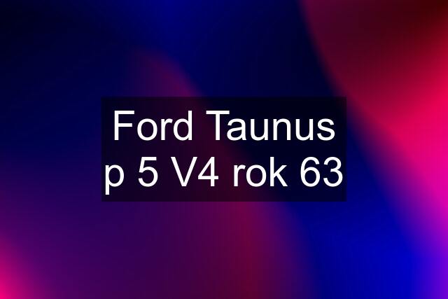 Ford Taunus p 5 V4 rok 63