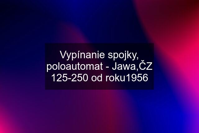 Vypínanie spojky, poloautomat - Jawa,ČZ 125-250 od roku1956