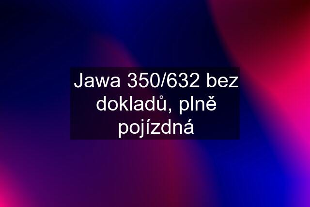 Jawa 350/632 bez dokladů, plně pojízdná