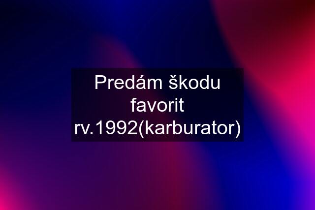 Predám škodu favorit rv.1992(karburator)