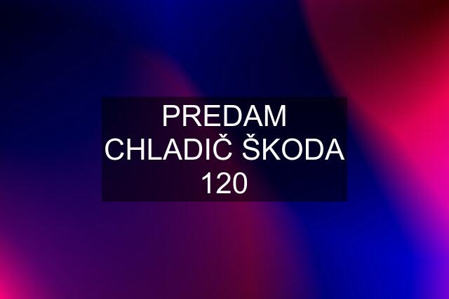 PREDAM CHLADIČ ŠKODA 120