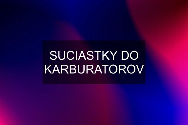 SUCIASTKY DO KARBURATOROV