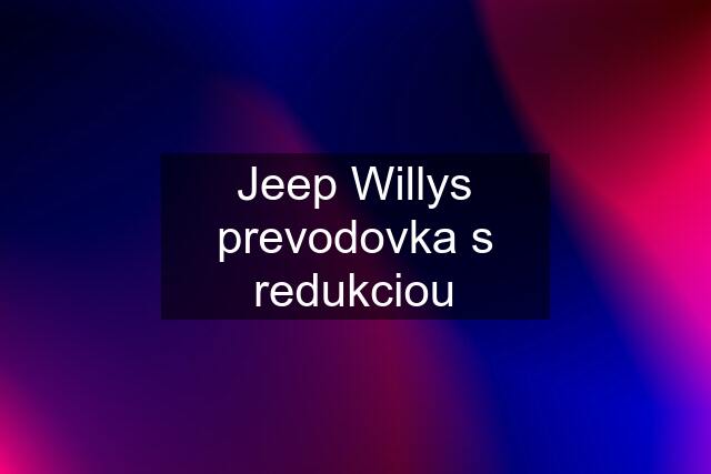 Jeep Willys prevodovka s redukciou