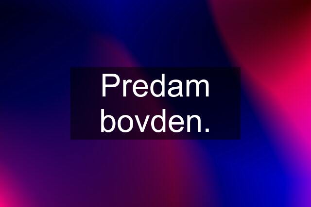 Predam bovden.