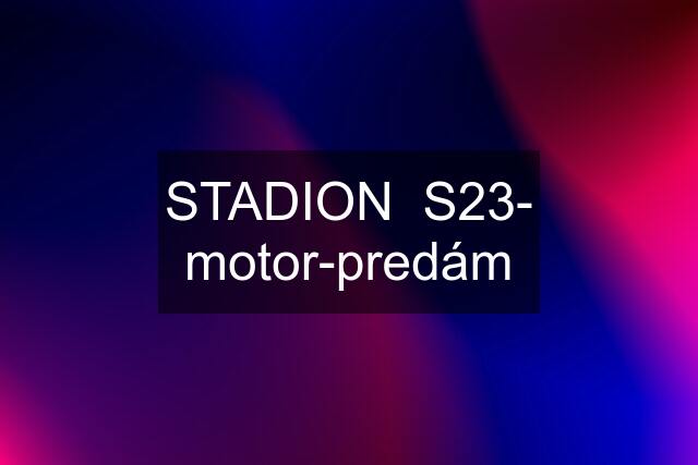 STADION  S23- motor-predám