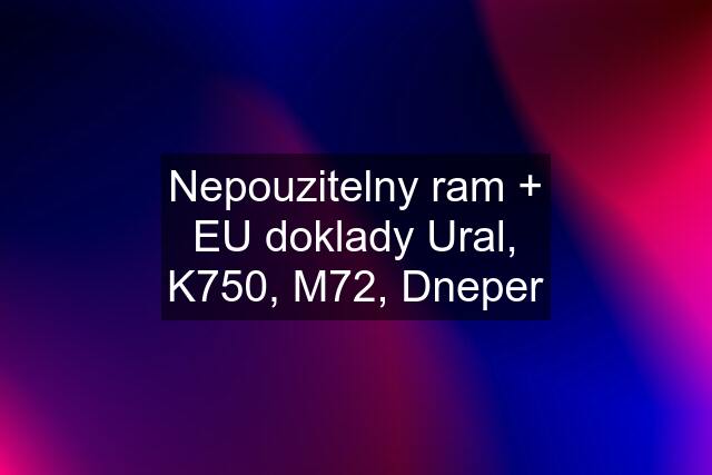 Nepouzitelny ram + EU doklady Ural, K750, M72, Dneper