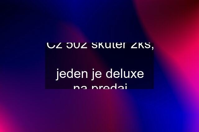 Čz 502 skuter 2ks,  jeden je deluxe na predaj