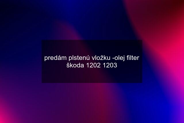 predám plstenú vložku -olej filter škoda 1202 1203