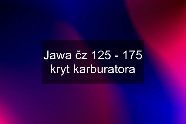 Jawa čz 125 - 175 kryt karburatora