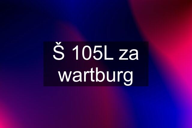 Š 105L za wartburg