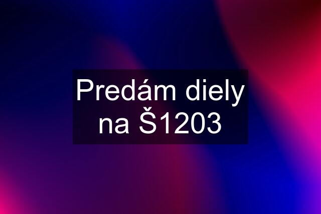 Predám diely na Š1203