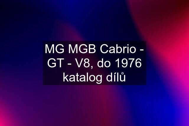 MG MGB Cabrio - GT - V8, do 1976 katalog dílů