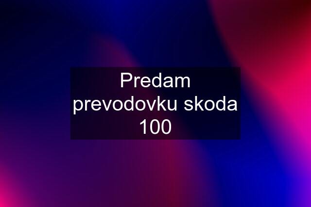 Predam prevodovku skoda 100