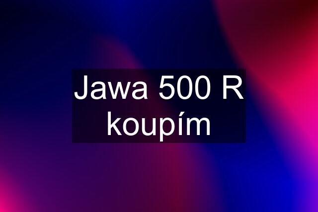 Jawa 500 R koupím