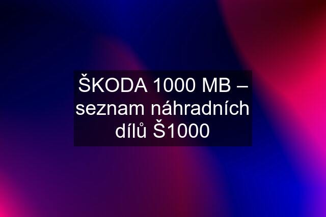 ŠKODA 1000 MB – seznam náhradních dílů Š1000