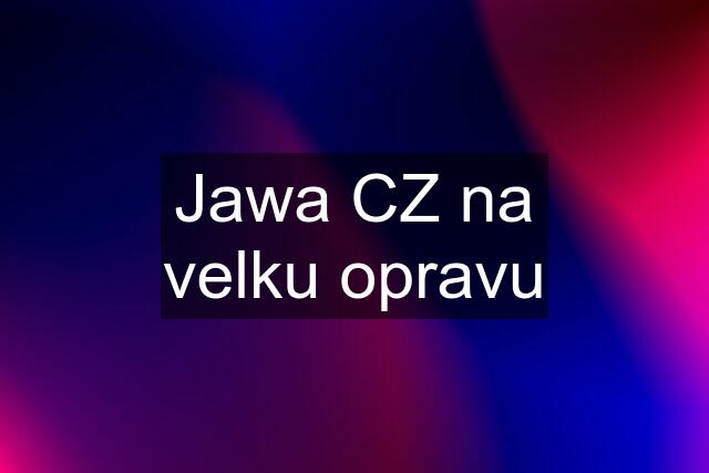 Jawa CZ na velku opravu