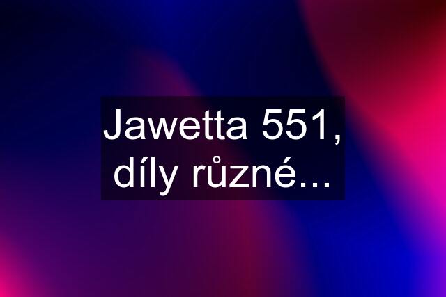 Jawetta 551, díly různé...