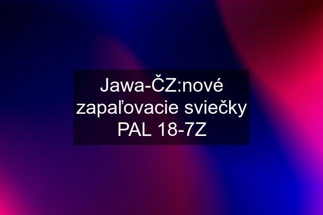 Jawa-ČZ:nové zapaľovacie sviečky PAL 18-7Z