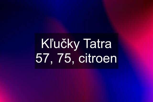 Kľučky Tatra 57, 75, citroen