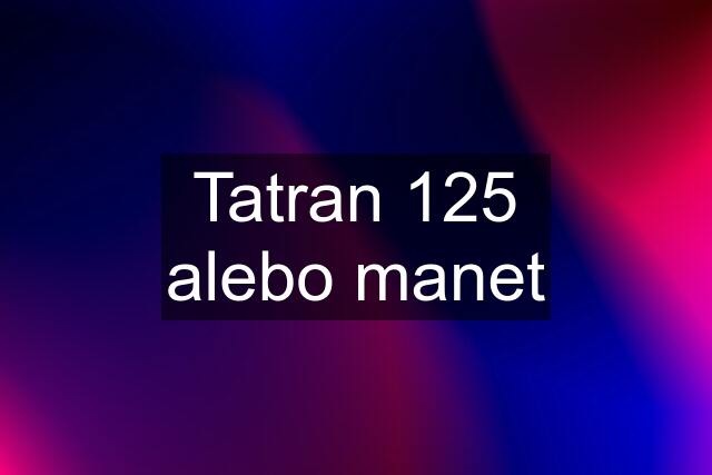 Tatran 125 alebo manet