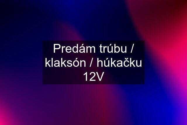 Predám trúbu / klaksón / húkačku 12V