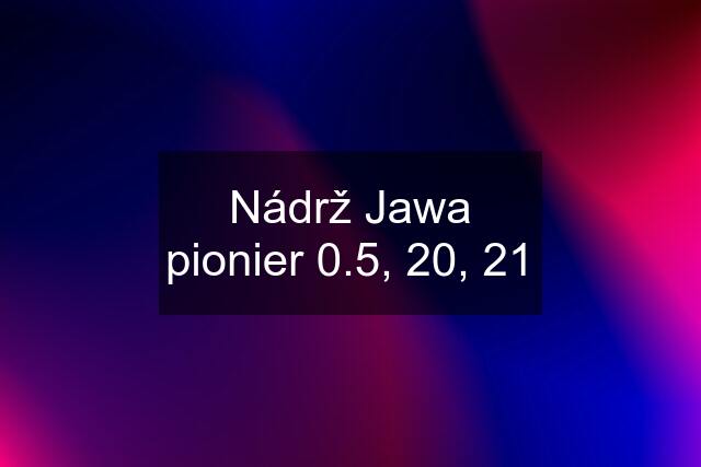 Nádrž Jawa pionier 0.5, 20, 21